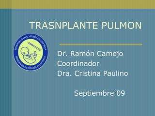 TRASNPLANTE PULMON

    Dr. Ramón Camejo
    Coordinador
    Dra. Cristina Paulino

         Septiembre 09
 