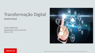 Copyright © 2015, Oracle and/or its affiliates. All rights reserved. |
Transformação Digital
Oracle Cloud
Celso Isberner
Applications Senior Director
Março, 2015
Oracle Confidential – Internal/Restricted/Highly Restricted
 