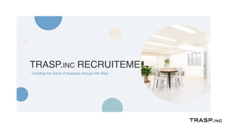 TRASP.INC RECRUITEMENT
- Creating the future of business through the Web -
 