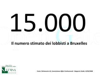Il numero stimato dei lobbisti a Bruxelles 15.000 Fonte: Parlamento UE, Commissione Affari Costituzionali - Rapporto Stubb, 12/02/2008 