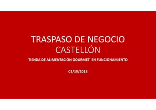 TRASPASO DE NEGOCIO
CASTELLÓN
TIENDA DE ALIMENTACIÓN GOURMET EN FUNCIONAMIENTO
03/10/2018
 