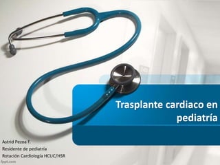 Trasplante cardiaco en
pediatría
Astrid Pezoa F.
Residente de pediatría
Rotación Cardiología HCUC/HSR
 