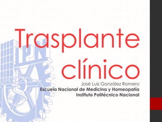 Trasplante
    clínico         José Luis González Romero
  Escuela Nacional de Medicina y Homeopatía
                 Instituto Politécnico Nacional
 