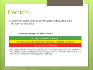 Ejercicio…
 Debemos saber cuál es la intensidad adecuada para
realizar los ejercicios
 