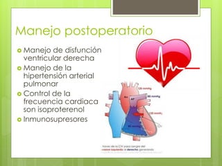 Manejo postoperatorio
 Manejo de disfunción
ventricular derecha
 Manejo de la
hipertensión arterial
pulmonar
 Control de la
frecuencia cardiaca
son isoproterenol
 Inmunosupresores
 