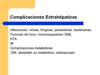 Complicaciones Extrahépaticas Infecciones: víricas, fúngicas, parasitarias, bacterianas. Tumores de novo: inmunosupresión VEB. HTA IR Complicaciones metabólicas: DM, obesidad, sx metabólico, osteoporosis 