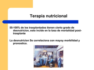 Terapia nutricional 55-100% de los trasplantados tienen cierto grado de desnutricion, esto incide en la tasa de mortalidad post-trasplante La desnutricion Se correlaciona con mayoy morbilidad y pronostico. 