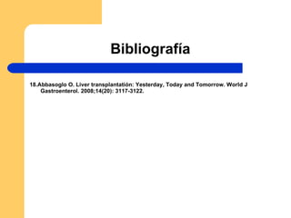 Bibliografía 18.Abbasoglo O. Liver transplantatión: Yesterday, Today and Tomorrow. World J Gastroenterol. 2008;14(20): 3117-3122. 