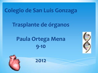 Colegio de San Luis Gonzaga

  Trasplante de órganos

    Paula Ortega Mena
           9-10

           2012
 