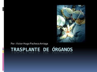 Trasplante de Órganos Por : Victor Hugo Pacheco Arriaga 