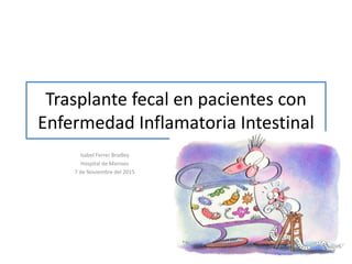 Trasplante fecal en pacientes con
Enfermedad Inflamatoria Intestinal
Isabel Ferrer Bradley
Hospital de Manises
7 de Noviembre del 2015
 