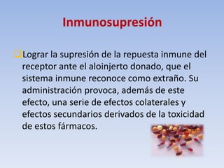 Inmunosupresión
Lograr la supresión de la repuesta inmune del
receptor ante el aloinjerto donado, que el
sistema inmune r...
