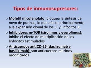 Tipos de inmunosupresores:
o Mofetil micofenolato: bloquea la síntesis de
novo de purinas, lo que afecta principalmente
a ...