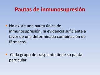 Pautas de inmunosupresión
 No existe una pauta única de
inmunosupresión, ni evidencia suficiente a
favor de una determina...