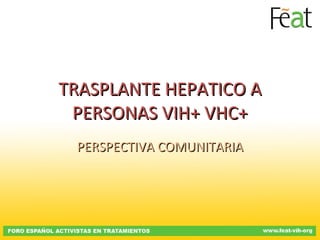 TRASPLANTE HEPATICO A PERSONAS VIH+ VHC+ PERSPECTIVA COMUNITARIA 