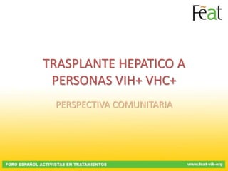 TRASPLANTE HEPATICO A
 PERSONAS VIH+ VHC+
 PERSPECTIVA COMUNITARIA
 