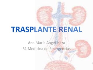 TRASPLANTE RENAL
Ana María Ángel Isaza
R1 Medicina de Emergencias
 