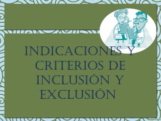 INDICACIONES Y
CRITERIOS DE
INCLUSIÓN Y
ExCLUSIÓN
 