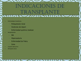 • Enfermedades hereditarias
– Poliquistosis renal
– Síndrome de Alport
– Enfermedad quística medular
• Metabolopatías
– DM
– Hiperoxaluria
– Enfermedad de Fabry
– Gota
• Uropatía obstructiva
• Nefropatía tóxica
IndIcacIones de
transplante
 