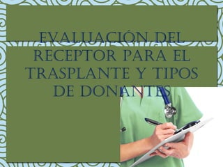 evaluacIón del
receptor para el
trasplante Y tIpos
de donantes
 