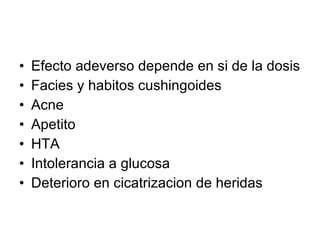 Efecto adeverso depende en si de la dosis Facies y habitos cushingoides Acne Apetito HTA Intolerancia a glucosa Deterioro en cicatrizacion de heridas 