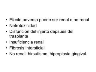 Efecto adverso puede ser renal o no renal Nefrotoxicidad Disfuncion del injerto depsues del trasplante Insuficiencia renal Fibrosis intersticial No renal: hirsutismo, hiperplasia gingival. 