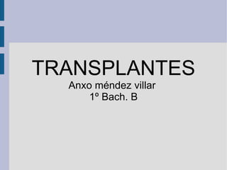 TRANSPLANTES
  Anxo méndez villar
      1º Bach. B
 