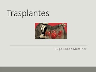 Trasplantes
Hugo López Martínez
 