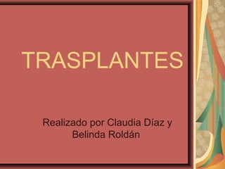 TRASPLANTES
Realizado por Claudia Díaz y
Belinda Roldán

 