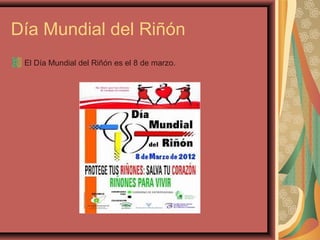 Día Mundial del Riñón
El Día Mundial del Riñón es el 8 de marzo.

 