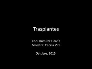 Trasplantes
Cecil Ramírez García
Maestra: Cecilia Vite
Octubre, 2015.
 