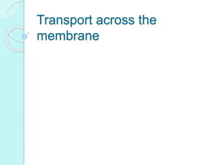 Transport across the
membrane
 
