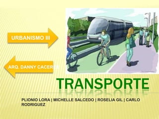 TRANSPORTE
PLIONIO LORA | MICHELLE SALCEDO | ROSELIA GIL | CARLO
RODRIGUEZ
URBANISMO III
ARQ. DANNY CACERES
 