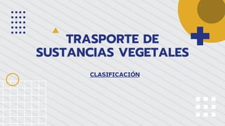 TRASPORTE DE
SUSTANCIAS VEGETALES
CLASIFICACIÓN
 