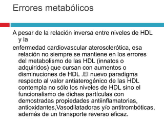Errores metabólicos
A pesar de la relación inversa entre niveles de HDL
y la
enfermedad cardiovascular aterosclerótica, es...
