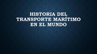 HISTORIA DEL
TRANSPORTE MARÍTIMO
EN EL MUNDO
 
