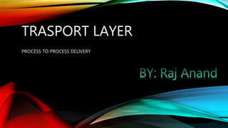 TRASPORT LAYER
PROCESS TO PROCESS DELIVERY
 