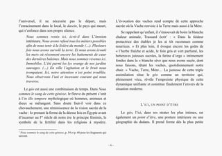 Alain Grosrey
l’universel, il ne nécessite pas le départ, mais
l’enracinement dans le local, le dasein, le pays qui meurt,
qui s’enfonce dans son propre silence.
Nous sommes restés ici, écrit-il dans L’érosion
intérieure. Nous avons refusé tous les métiers possibles
afin de nous tenir à la lisière du monde (…). Plusieurs
fois nous avons survolé la terre. Et nous avons écouté
les mers où résonnent encore les battements de cœur
des dernières baleines. Mais nous sommes revenus ici.
Immobiles. L’été parmi les lys orange de nos jardins
sauvages. (…) En ville l’agitation et le bruit nous
trompaient. Ici, notre attention n’est point troublée.
Nous observons l’uni et incessant courant qui nous
traverse.
Le géo est aussi une combinaison de temps. Dans Nous
sommes le sang de cette génisse, le fleuve du présent s’unit
à l’in illo tempore mythologique où hommes, animaux et
dieux se mélangent. Sans doute faut-il voir dans ce
chevauchement, une réminiscence de la vision sacrée de la
vache : Io prenant la forme de la déesse Isis en Égypte avant
d’incarner au Ier
siècle de notre ère le principe féminin, le
symbole de la fertilité dans les religions à mystère.
1
Nous sommes le sang de cette génisse, p. 54 et p. 60 pour les fragments qui
suivent.
L’évocation des vaches rend compte de cette approche
sacrée où la Vache renvoie à la Terre mais aussi à la Mère.
Se rappelant qu’enfant, il s’émouvait de boire la blanche
chaleur animale, Trassard écrit1
: « Dans la tiédeur
protectrice des étables je les ai tôt reconnues comme
nourrices. » Et plus loin, il évoque encore les goûts de
« l’herbe fraîche et acide, le foin gris et vert parfumé, les
betteraves juteuses sucrées, la farine d’orge » intimement
fondus dans la « blanche sève que nous avons sucée, dont
nous faisons, tétant les vaches, quotidiennement notre
chair. » Vache, Terre, Mère… La justesse de cette triple
assimilation situe le géo comme un territoire qui,
pleinement vécu, révèle l’empreinte physique de cette
dynamique unifiante et constitue finalement l’envers de la
situation moderne.
L’ICI, UN POINT D’ÊTRE
Le géo, l’ici, dans ses strates les plus intimes, est
également un point d’être, une posture intérieure ou une
géographie du dedans. Il prend forme dès la plus petite
– 6 –
 