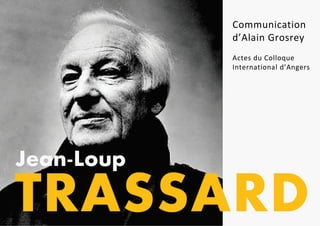 TRASSARD
Jean-Loup
Communication
d’Alain Grosrey
Actes du Colloque
International d’Angers
 