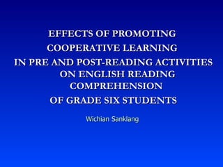 EFFECTS OF PROMOTING  COOPERATIVE LEARNING  IN PRE AND POST-READING ACTIVITIES ON ENGLISH READING COMPREHENSION  OF GRADE SIX STUDENTS Wichian Sanklang 