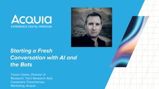 Starting a Fresh
Conversation with AI and
the Bots
Trevor Clarke, Director of
Research, Tech Research Asia
Cassandra Theocharous,
Marketing, Acquia
 