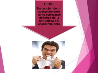 ESTRÉS 
Percepción de un 
acontecimiento 
como estresante 
depende de la 
naturaleza del 
acontecimiento 
 