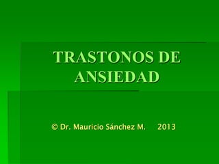 TRASTONOS DE
ANSIEDAD
© Dr. Mauricio Sánchez M. 2013
 