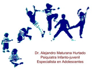 Dr. Alejandro Maturana Hurtado Psiquiatra Infanto-juvenil Especialista en Adolescentes 