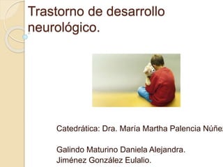 Trastorno de desarrollo
neurológico.
Catedrática: Dra. María Martha Palencia Núñez
Galindo Maturino Daniela Alejandra.
Jiménez González Eulalio.
 