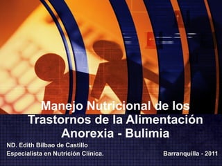 Manejo Nutricional de los Trastornos de la Alimentación Anorexia - Bulimia ND. Edith Bilbao de Castillo Especialista en Nutrición Clínica.  Barranquilla - 2011 