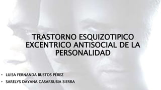 TRASTORNO ESQUIZOTIPICO
EXCENTRICO ANTISOCIAL DE LA
PERSONALIDAD
• LUISA FERNANDA BUSTOS PÉREZ
• SARELYS DAYANA CASARRUBIA SIERRA
 