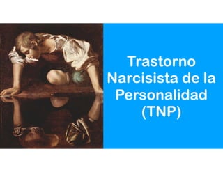 Trastorno
Narcisista de la
Personalidad
(TNP)
 
