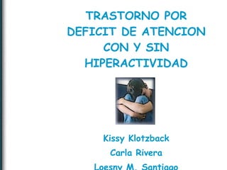 TRASTORNO POR DEFICIT DE ATENCION CON Y SIN HIPERACTIVIDAD Kissy Klotzback Carla Rivera Loesny M. Santiago 