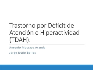 Trastorno por Déficit de
Atención e Hiperactividad
(TDAH):
Antonio Mostazo Aranda
Jorge Nuño Belloc
 